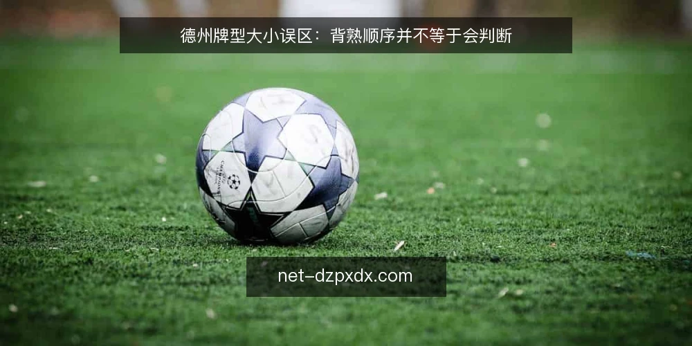 德州牌型大小误区：背熟顺序并不等于会判断 — 先分清：牌型大小误区从哪里来 配图